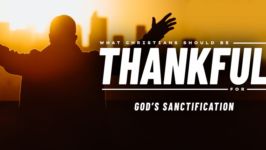 What Christians Should Be Thankful For: God’s Sanctification (November 13, 2022)